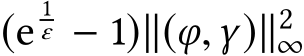  (e1ε − 1)∥(φ,γ)∥2∞