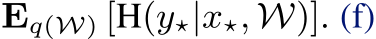  Eq(W) [H(y⋆|x⋆, W)]. (f)