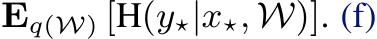  Eq(W) [H(y⋆|x⋆, W)]. (f)