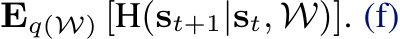  Eq(W) [H(st+1|st, W)]. (f)