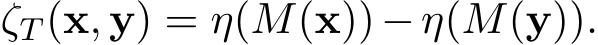  ζT (x, y) = η(M(x))−η(M(y)).