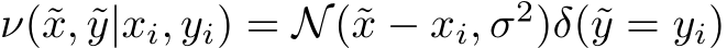  ν(˜x, ˜y|xi, yi) = N(˜x − xi, σ2)δ(˜y = yi)