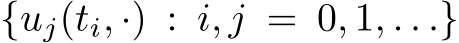  {uj(ti, ·) : i, j = 0, 1, . . .}