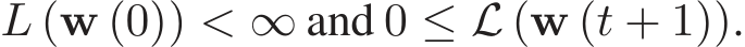  L (w (0)) < ∞ and 0 ≤ L (w (t + 1)).