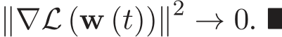  ∥∇L (w (t))∥2 → 0. ■