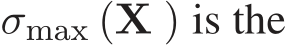  σmax (X ) is the