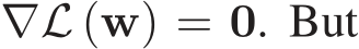  ∇L (w) = 0. But