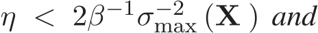  η < 2β−1σ−2max (X ) and