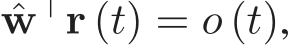  ˆw⊤r (t) = o (t),