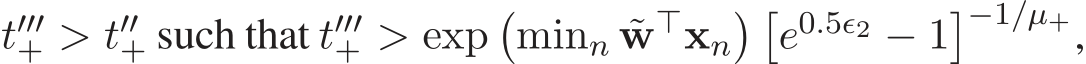  t′′′+ > t′′+ such that t′′′+ > exp�minn ˜w⊤xn� �e0.5ǫ2 − 1�−1/µ+,