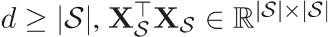 d ≥ |S|, X⊤S XS ∈ R|S|×|S|
