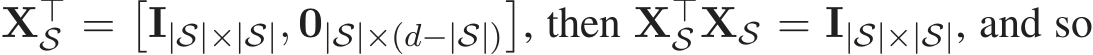  X⊤S =�I|S|×|S|, 0|S|×(d−|S|)�, then X⊤S XS = I|S|×|S|, and so