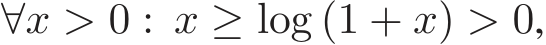  ∀x > 0 : x ≥ log (1 + x) > 0,