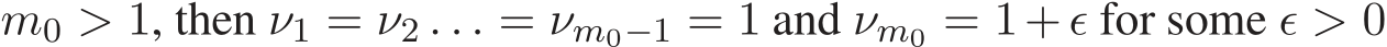  m0 > 1, then ν1 = ν2 . . . = νm0−1 = 1 and νm0 = 1+ǫ for some ǫ > 0