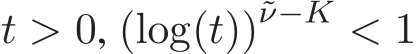  t > 0, (log(t))˜ν−K < 1