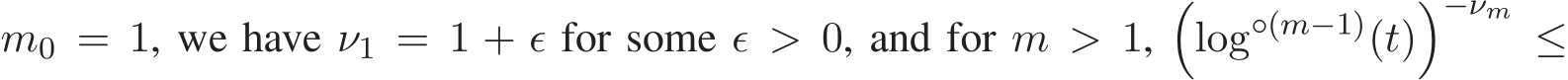  m0 = 1, we have ν1 = 1 + ǫ for some ǫ > 0, and for m > 1,�log◦(m−1)(t)�−νm ≤