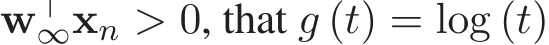 w⊤∞xn > 0, that g (t) = log (t)