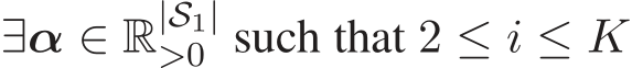  ∃α ∈ R|S1|>0 such that 2 ≤ i ≤ K