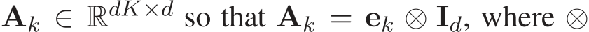  Ak ∈ RdK×d so that Ak = ek ⊗ Id, where ⊗