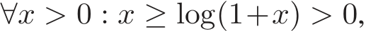  ∀x > 0 : x ≥ log(1+x) > 0,