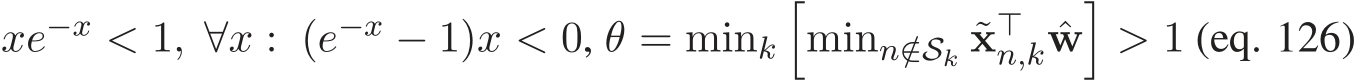  xe−x < 1, ∀x : (e−x − 1)x < 0, θ = mink�minn/∈Sk ˜x⊤n,k ˆw�> 1 (eq. 125)