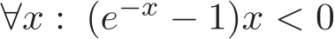  ∀x : (e−x − 1)x < 0