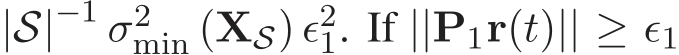 |S|−1 σ2min (XS) ǫ21. If ||P1r(t)|| ≥ ǫ1