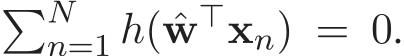 �Nn=1 h( ˆw⊤xn) = 0.