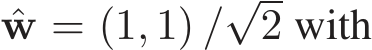  ˆw = (1, 1) /√2 with