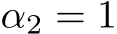 α2 = 1