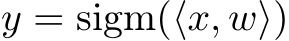  y = sigm(⟨x, w⟩)