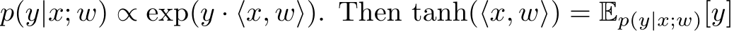 p(y|x; w) ∝ exp(y · ⟨x, w⟩). Then tanh(⟨x, w⟩) = Ep(y|x;w)[y]