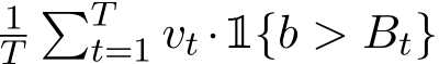 1T�Tt=1 vt ·1{b > Bt}