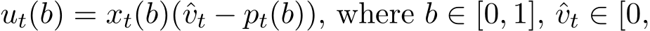  ut(b) = xt(b)(ˆvt − pt(b)), where b ∈ [0, 1], ˆvt ∈ [0,