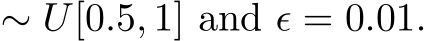  ∼ U[0.5, 1] and ϵ = 0.01.