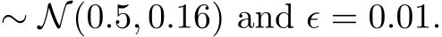  ∼ N(0.5, 0.16) and ϵ = 0.01.