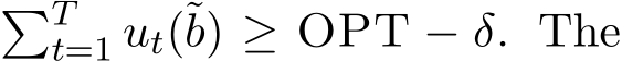 �Tt=1 ut(˜b) ≥ OPT − δ. The