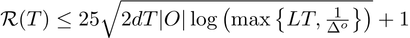  R(T) ≤ 25�2dT|O| log�max�LT, 1∆o��+ 1