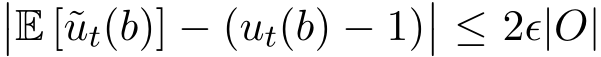 ��E [˜ut(b)] − (ut(b) − 1)�� ≤ 2ϵ|O|