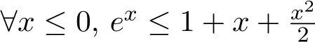  ∀x ≤ 0, ex ≤ 1 + x + x22 