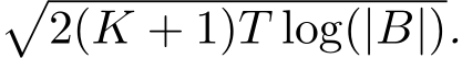 �2(K + 1)T log(|B|).