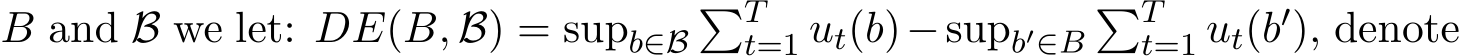  B and B we let: DE(B, B) = supb∈B�Tt=1 ut(b)−supb′∈B�Tt=1 ut(b′), denote