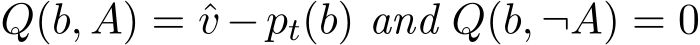  Q(b, A) = ˆv −pt(b) and Q(b, ¬A) = 0