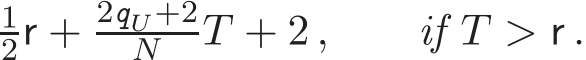 2r + 2qU+2N T + 2 , if T > r .