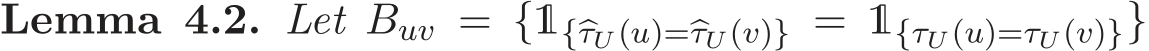 Lemma 4.2. Let Buv = {1{�τU (u)=�τU (v)} = 1{τU (u)=τU (v)}}