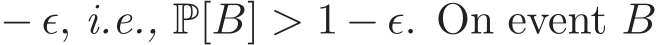  − ǫ, i.e., P[B] > 1 − ǫ. On event B