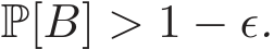  P[B] > 1 − ǫ.