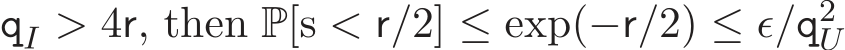  qI > 4r, then P[s < r/2] ≤ exp(−r/2) ≤ ǫ/q2U