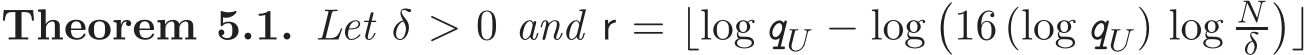 Theorem 5.1. Let δ > 0 and r = ⌊log qU − log�16 (log qU) log Nδ�⌋