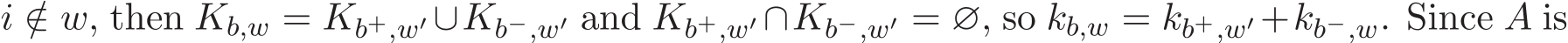  i /∈ w, then Kb,w = Kb+,w′ ∪Kb−,w′ and Kb+,w′ ∩Kb−,w′ = ∅, so kb,w = kb+,w′ +kb−,w. Since A is